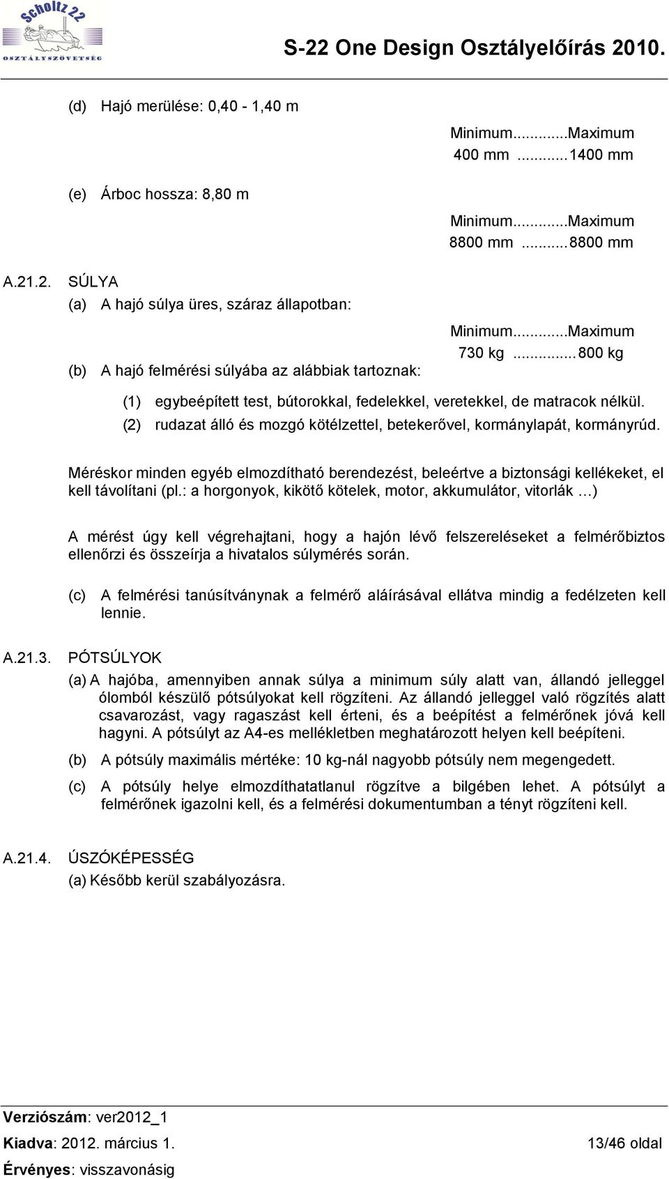 (2) rudazat álló és mozgó kötélzettel, betekerővel, kormánylapát, kormányrúd. Méréskor minden egyéb elmozdítható berendezést, beleértve a biztonsági kellékeket, el kell távolítani (pl.