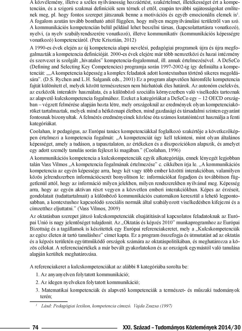 A kommunikációs kompetencián belül például lehet beszélni társas, (kapcsolattartásra vonatkozó), nyelvi, (a nyelv szabályrendszerére vonatkozó), illetve kommunikatív (kommunikációs képességre