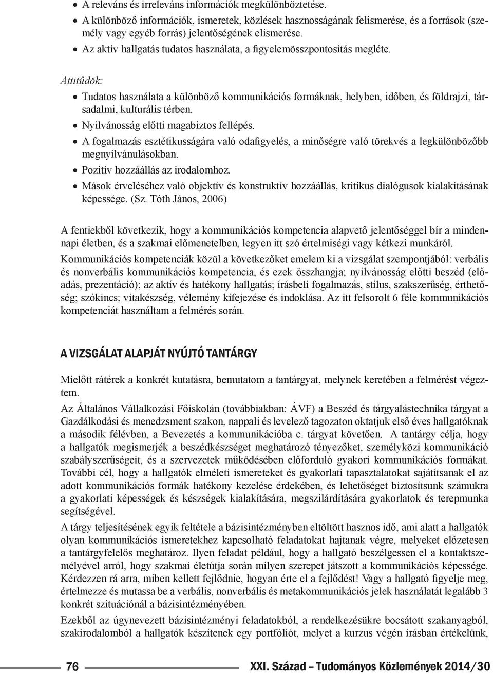 Attitűdök: Tudatos használata a különböző kommunikációs formáknak, helyben, időben, és földrajzi, társadalmi, kulturális térben. Nyilvánosság előtti magabiztos fellépés.