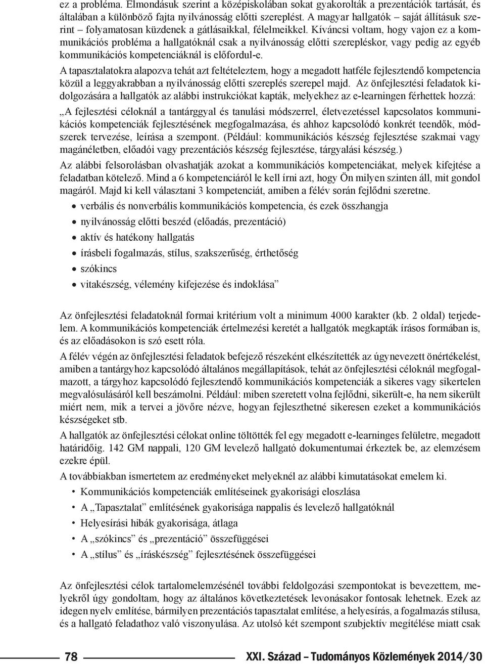 Kíváncsi voltam, hogy vajon ez a kommunikációs probléma a hallgatóknál csak a nyilvánosság előtti szerepléskor, vagy pedig az egyéb kommunikációs kompetenciáknál is előfordul-e.