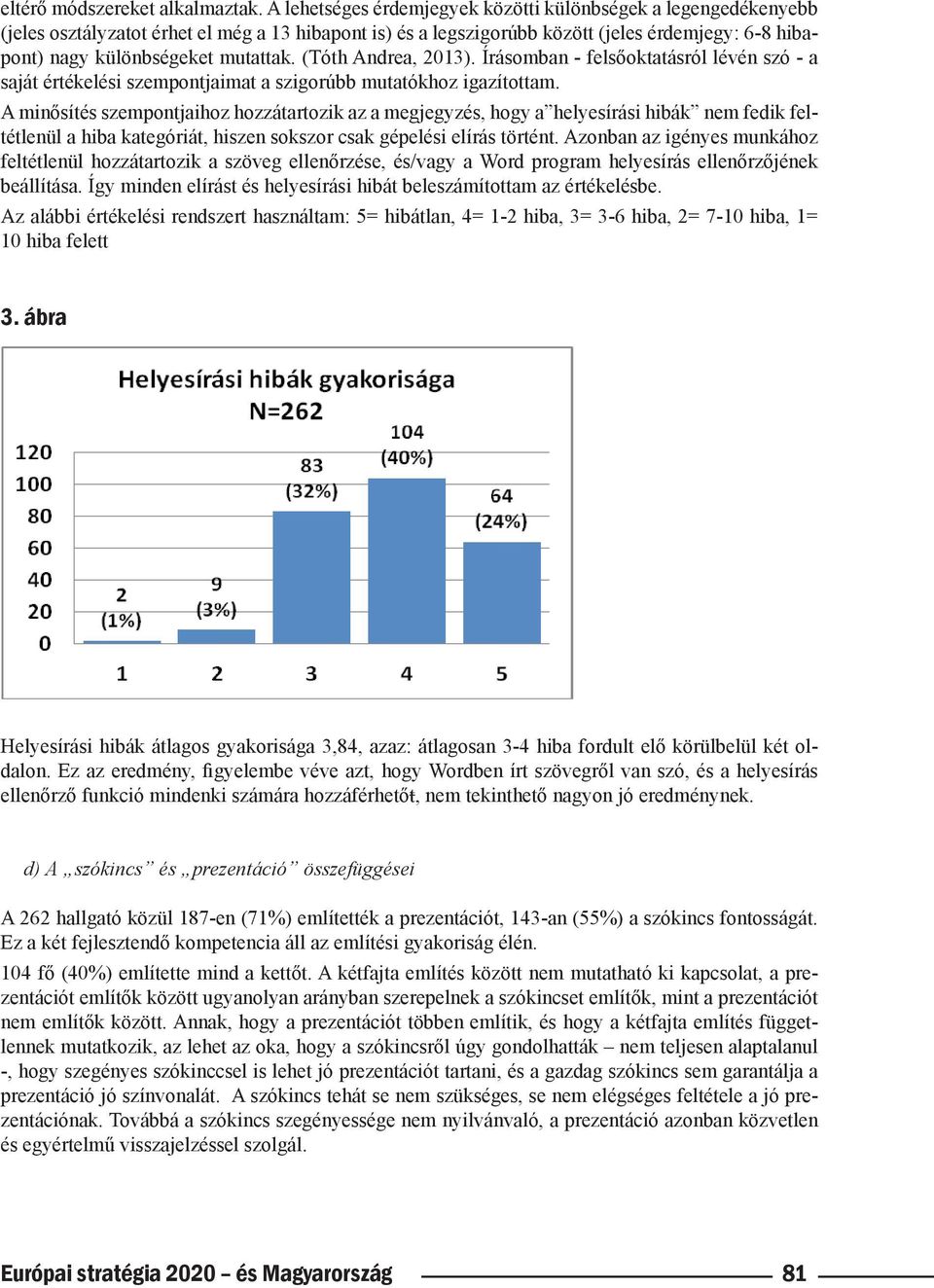 (Tóth Andrea, 2013). Írásomban - felsőoktatásról lévén szó - a saját értékelési szempontjaimat a szigorúbb mutatókhoz igazítottam.