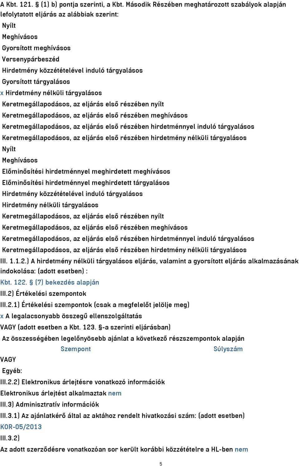 Gyorsított tárgyalásos x Hirdetmény nélküli tárgyalásos Keretmegállapodásos, az eljárás első részében nyílt Keretmegállapodásos, az eljárás első részében meghívásos Keretmegállapodásos, az eljárás