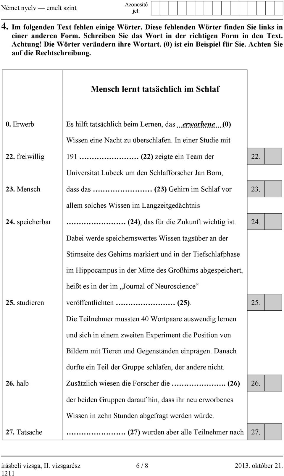 Erwerb Es hilft tatsächlich beim Lernen, das erworbene (0) Wissen eine Nacht zu überschlafen. In einer Studie mit 22. freiwillig 191 (22) zeigte ein Team der 22.