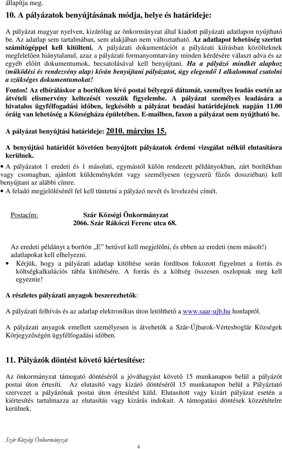 A pályázati dokumentációt a pályázati kiírásban közölteknek megfelelıen hiánytalanul, azaz a pályázati formanyomtatvány minden kérdésére választ adva és az egyéb elıírt dokumentumok, becsatolásával