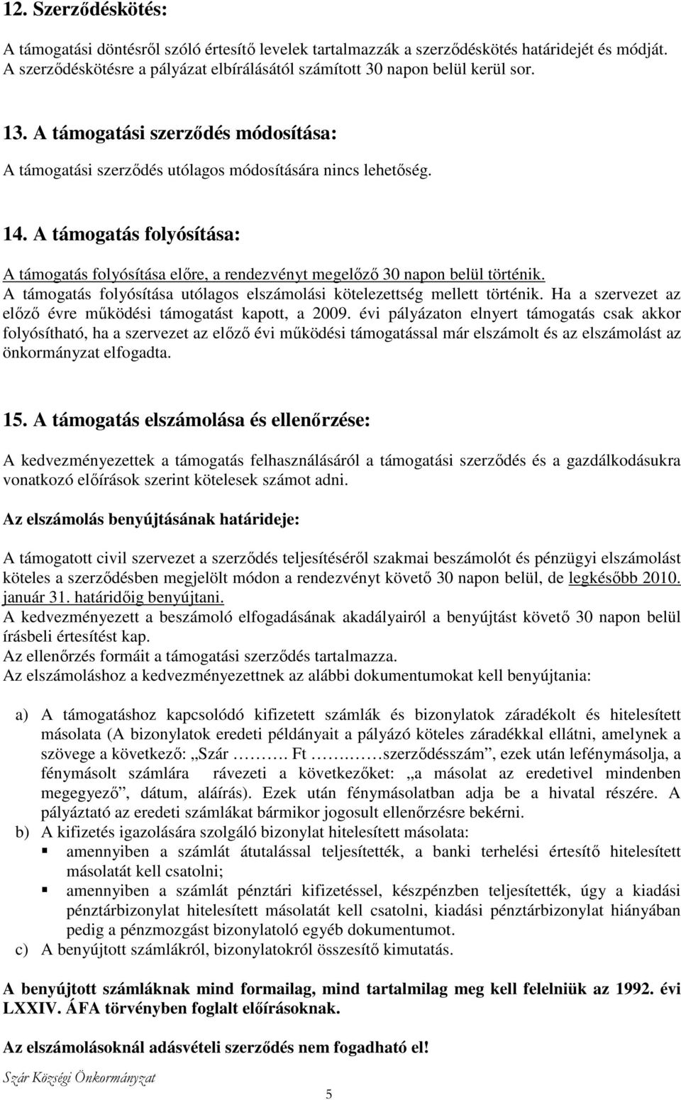 A támogatás folyósítása: A támogatás folyósítása elıre, a rendezvényt megelızı 30 napon belül történik. A támogatás folyósítása utólagos elszámolási kötelezettség mellett történik.