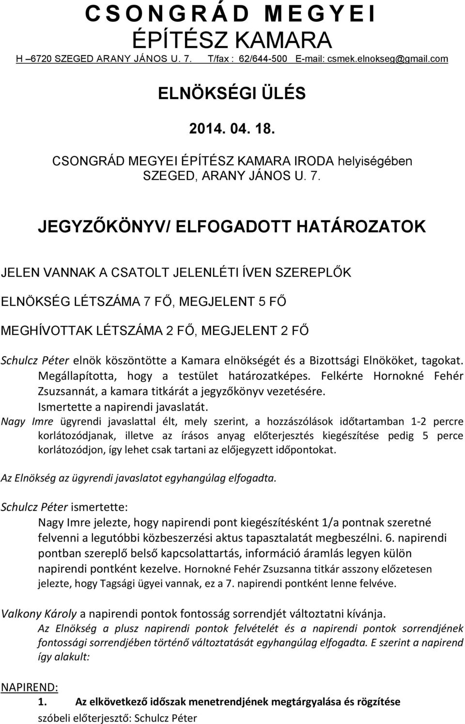 JEGYZŐKÖNYV/ ELFOGADOTT HATÁROZATOK JELEN VANNAK A CSATOLT JELENLÉTI ÍVEN SZEREPLŐK ELNÖKSÉG LÉTSZÁMA 7 FŐ, MEGJELENT 5 FŐ MEGHÍVOTTAK LÉTSZÁMA 2 FŐ, MEGJELENT 2 FŐ Schulcz Péter elnök köszöntötte a