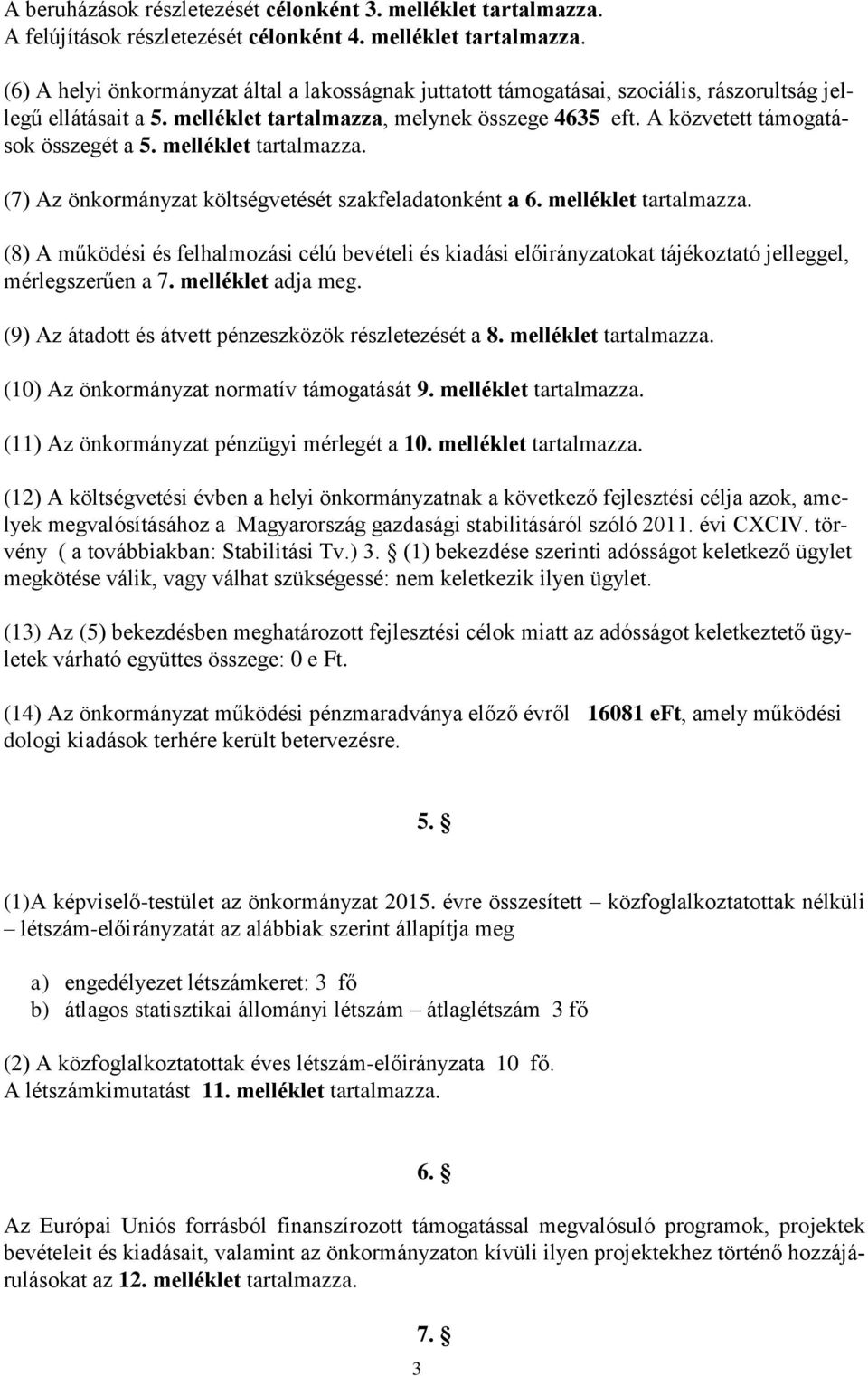 (7) Az önkormányzat költségvetését szakfeladatonként a 6. melléklet tartalmazza. (8) A működési és felhalmozási célú bevételi és kiadási előirányzatokat tájékoztató jelleggel, mérlegszerűen a 7.