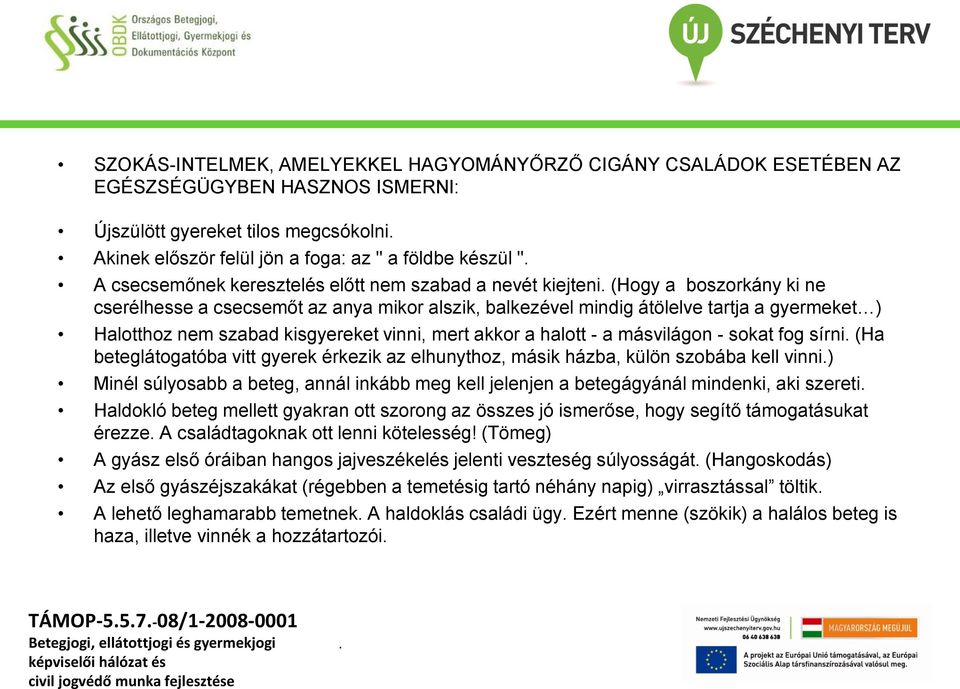 kisgyereket vinni, mert akkor a halott - a másvilágon - sokat fog sírni (Ha beteglátogatóba vitt gyerek érkezik az elhunythoz, másik házba, külön szobába kell vinni) Minél súlyosabb a beteg, annál