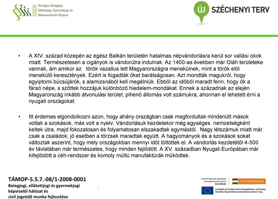 kell megélniük Ebből az időből maradt fenn, hogy ők a fáraó népe, s szőttek hozzájuk különböző hiedelem-mondákat Ennek a századnak az elején Magyarország inkább átvonulási terület, pihenő állomás