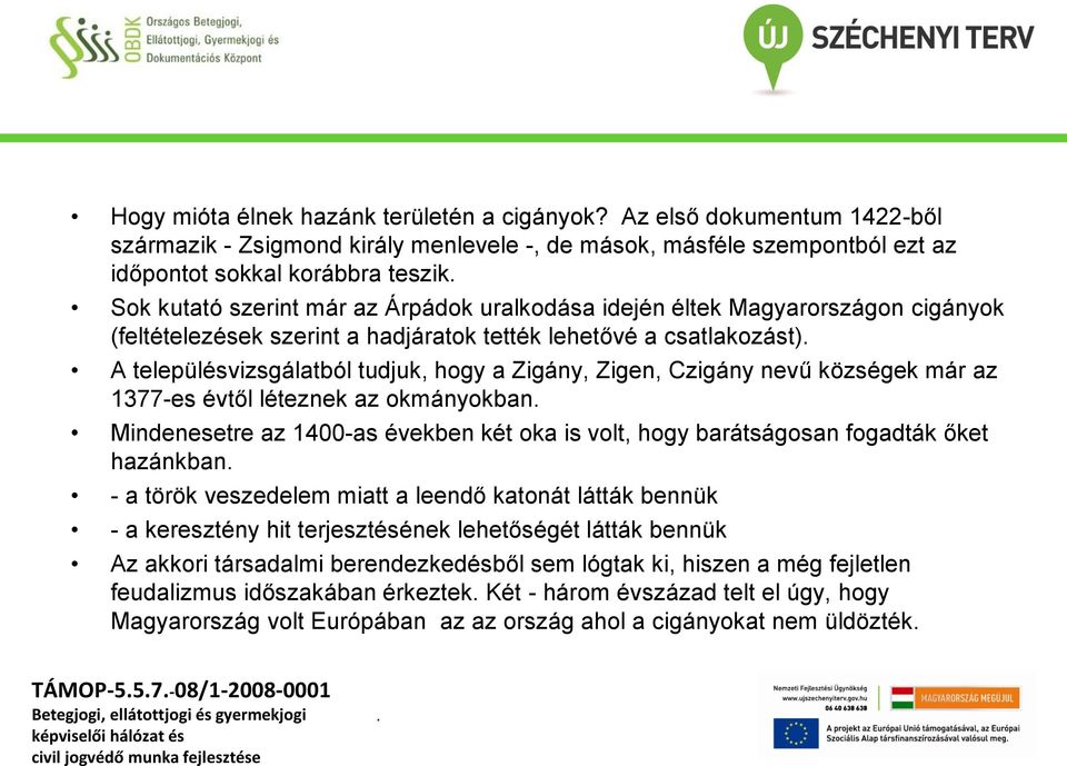 Magyarországon cigányok (feltételezések szerint a hadjáratok tették lehetővé a csatlakozást) A településvizsgálatból tudjuk, hogy a Zigány, Zigen, Czigány nevű községek már az 1377-es évtől léteznek