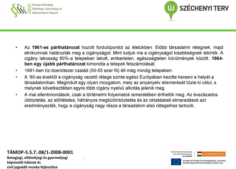 telepeken A 80-as évektől a cigányság vezető rétege szinte egész Európában kezdte keresni a helyét a társadalomban Megindult egy olyan mozgalom, mely az anyanyelv elismerését tűzte ki célul, s