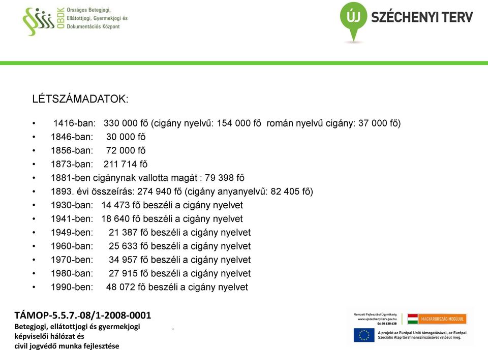 cigány nyelvet 1941-ben: 18 640 fő beszéli a cigány nyelvet 1949-ben: 21 387 fő beszéli a cigány nyelvet 1960-ban: 25 633 fő beszéli a cigány nyelvet