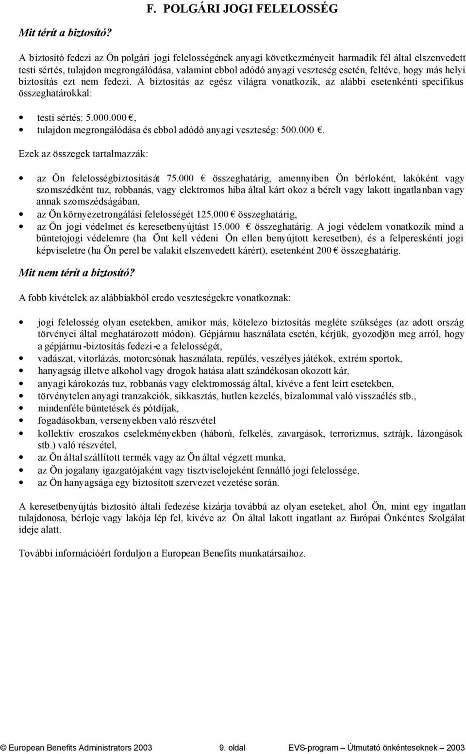 feltéve, hogy más helyi biztosítás ezt nem fedezi. A biztosítás az egész világra vonatkozik, az alábbi esetenkénti specifikus összeghatárokkal: testi sértés: 5.000.