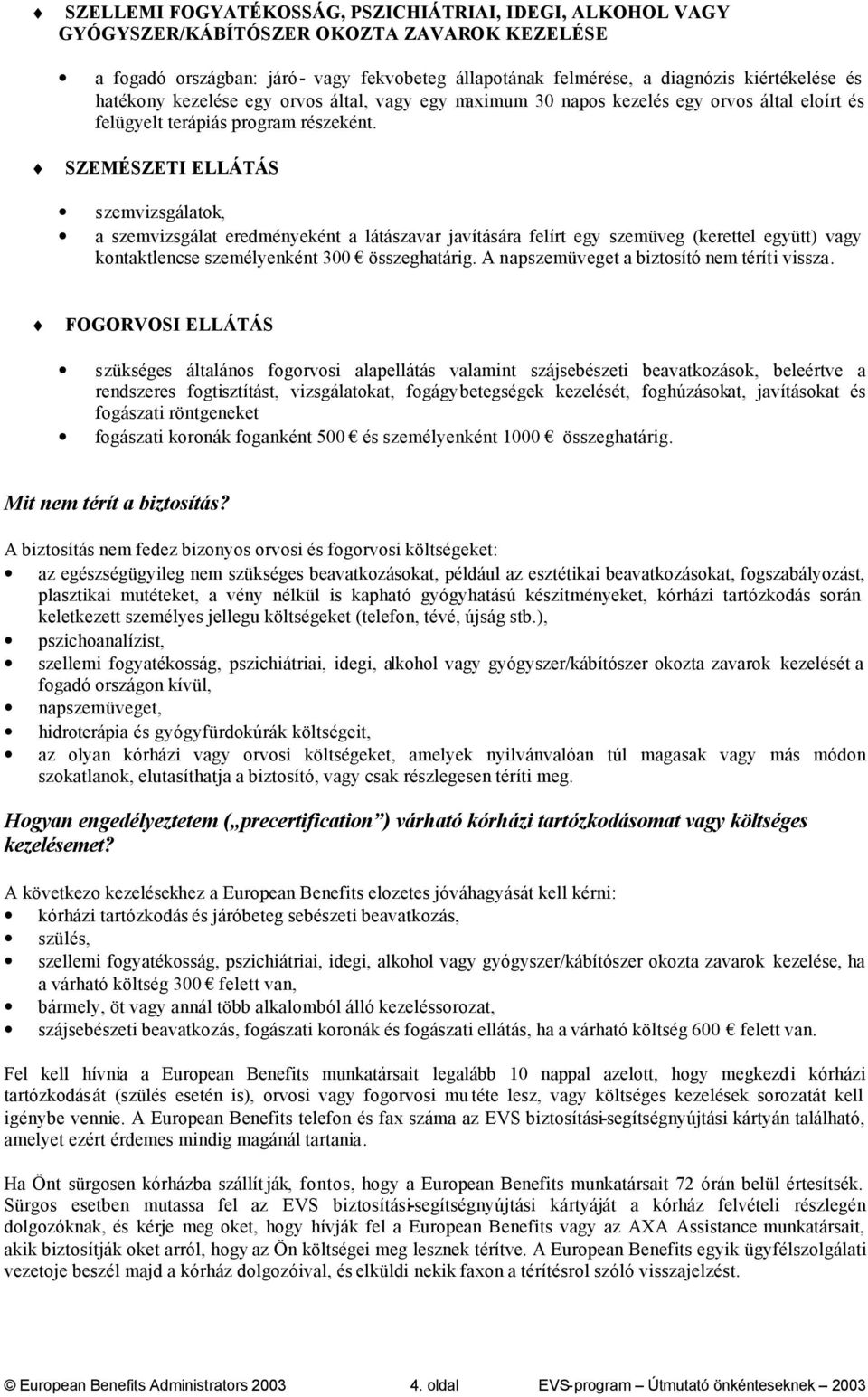 SZEMÉSZETI ELLÁTÁS szemvizsgálatok, a szemvizsgálat eredményeként a látászavar javítására felírt egy szemüveg (kerettel együtt) vagy kontaktlencse személyenként 300 összeghatárig.