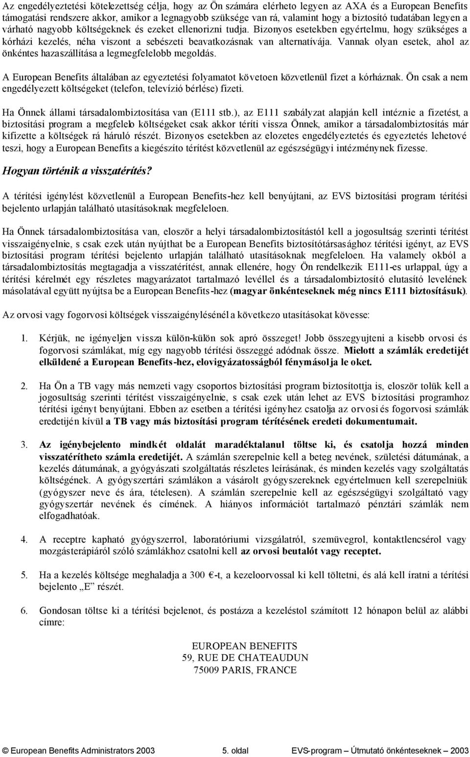 Vannak olyan esetek, ahol az önkéntes hazaszállítása a legmegfelelobb megoldás. A European Benefits általában az egyeztetési folyamatot követoen közvetlenül fizet a kórháznak.