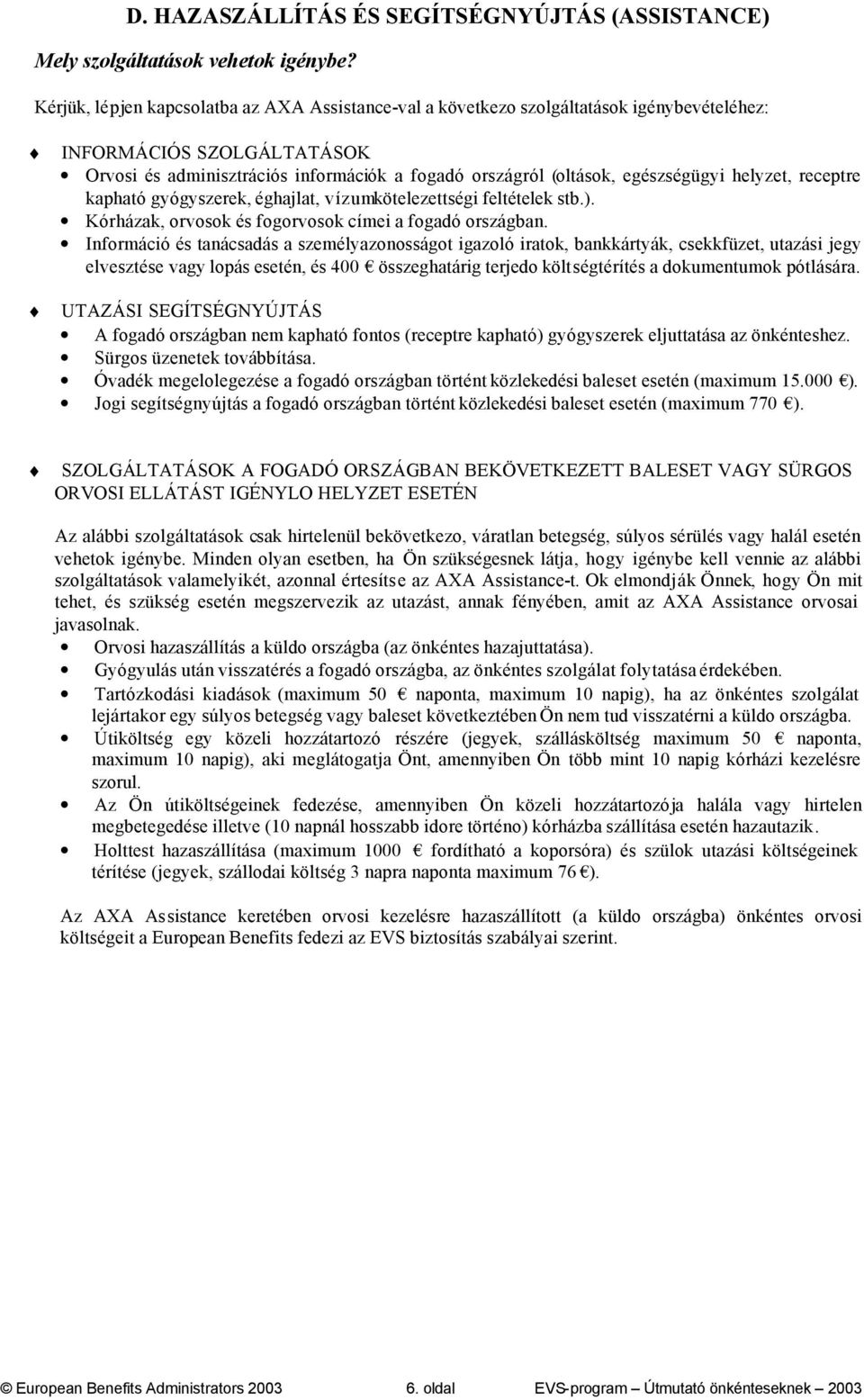 egészségügyi helyzet, receptre kapható gyógyszerek, éghajlat, vízumkötelezettségi feltételek stb.). Kórházak, orvosok és fogorvosok címei a fogadó országban.