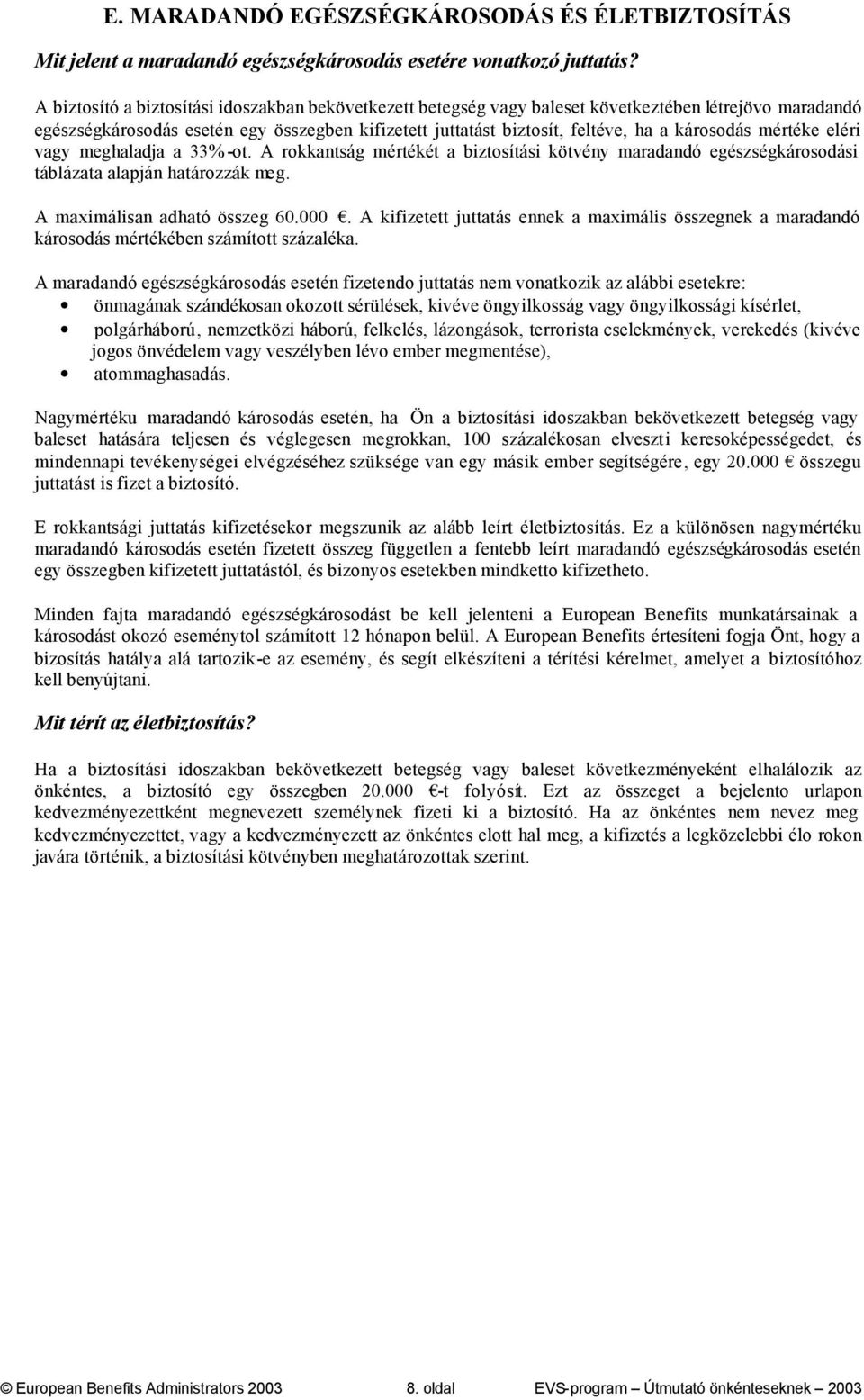 károsodás mértéke eléri vagy meghaladja a 33% -ot. A rokkantság mértékét a biztosítási kötvény maradandó egészségkárosodási táblázata alapján határozzák meg. A maximálisan adható összeg 60.000.