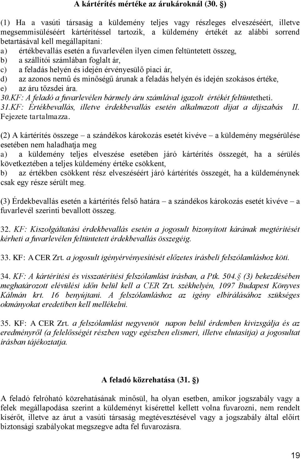 értékbevallás esetén a fuvarlevélen ilyen címen feltüntetett összeg, b) a szállítói számlában foglalt ár, c) a feladás helyén és idején érvényesülő piaci ár, d) az azonos nemű és minőségű árunak a