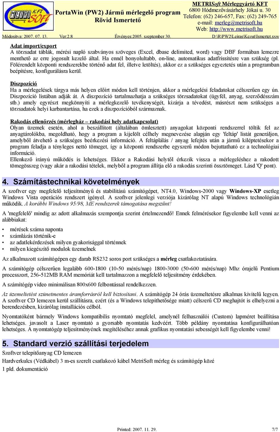 Fölérendelt központi rendszerekbe történő adat fel, illetve letöltés), akkor ez a szükséges egyeztetés után a programban beépítésre, konfigurálásra kerül.