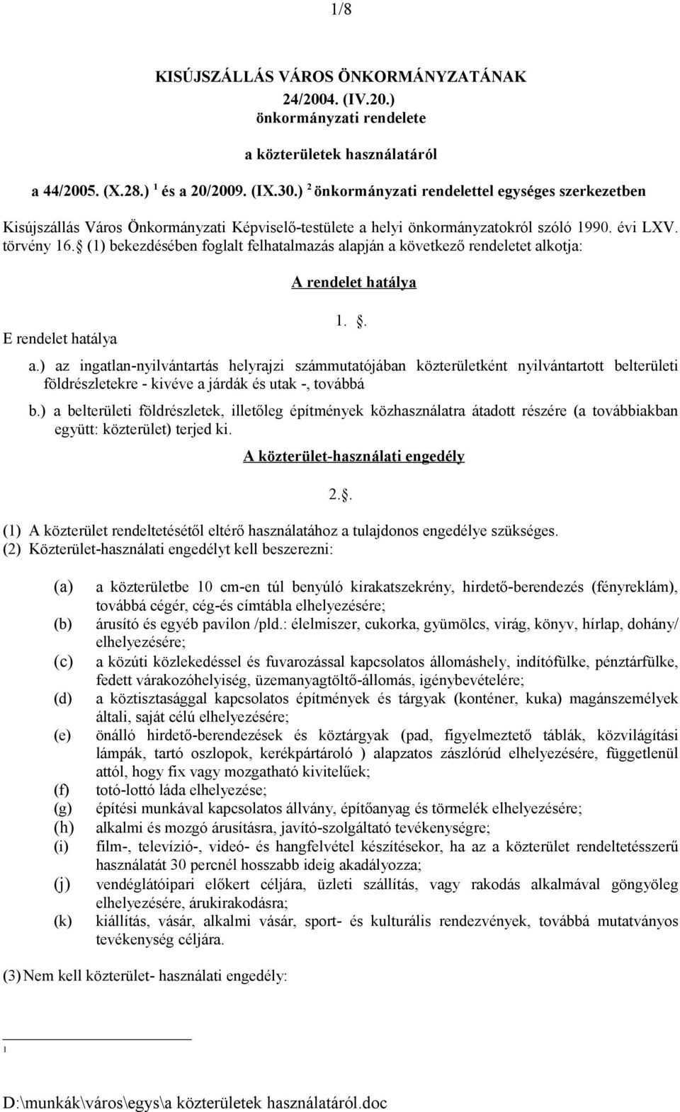 (1) bekezdésében foglalt felhatalmazás alapján a következő rendeletet alkotja: E rendelet hatálya A rendelet hatálya 1.. a.) az ingatlan-nyilvántartás helyrajzi számmutatójában közterületként nyilvántartott belterületi földrészletekre - kivéve a járdák és utak -, továbbá b.