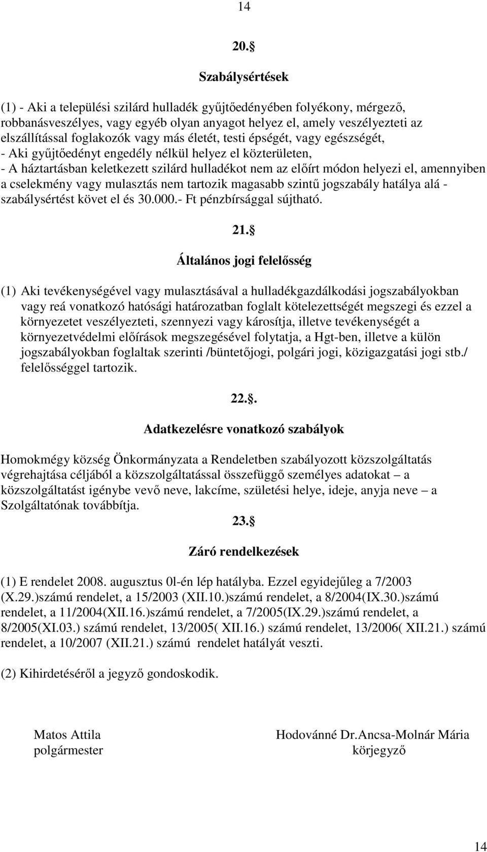 vagy más életét, testi épségét, vagy egészségét, - Aki gyűjtőedényt engedély nélkül helyez el közterületen, - A háztartásban keletkezett szilárd hulladékot nem az előírt módon helyezi el, amennyiben