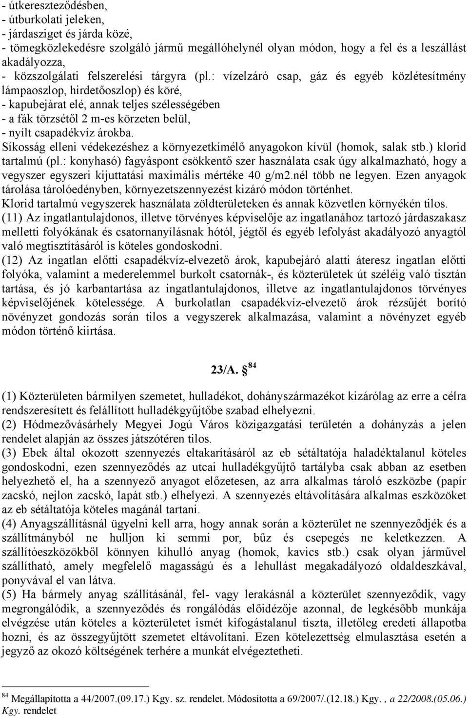 : vízelzáró csap, gáz és egyéb közlétesítmény lámpaoszlop, hirdetőoszlop) és köré, - kapubejárat elé, annak teljes szélességében - a fák törzsétől 2 m-es körzeten belül, - nyílt csapadékvíz árokba.