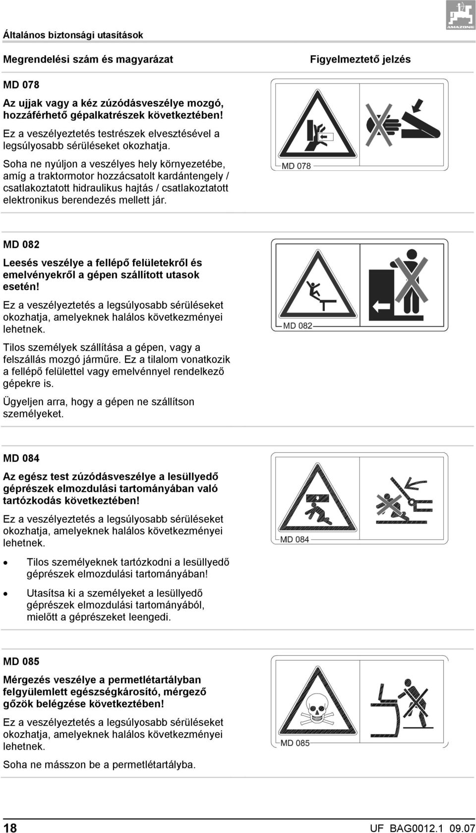 Soha ne nyúljon a veszélyes hely környezetébe, amíg a traktormotor hozzácsatolt kardántengely / csatlakoztatott hidraulikus hajtás / csatlakoztatott elektronikus berendezés mellett jár.