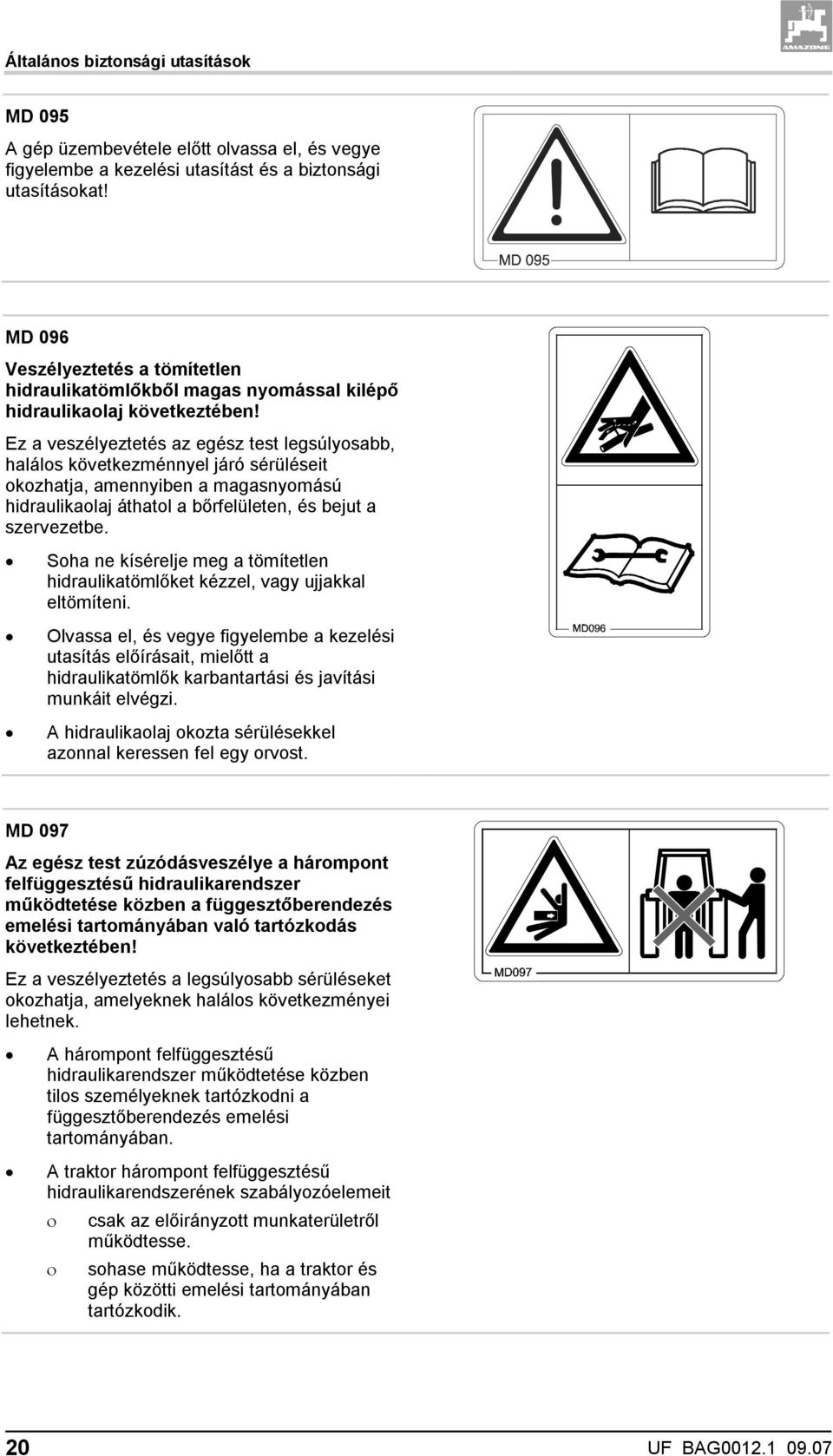 Ez a veszélyeztetés az egész test legsúlyosabb, halálos következménnyel járó sérüléseit okozhatja, amennyiben a magasnyomású hidraulikaolaj áthatol a bőrfelületen, és bejut a szervezetbe.