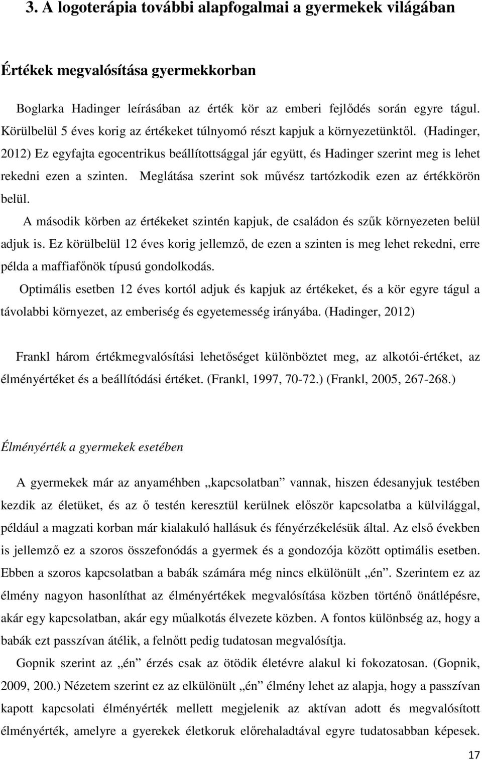 (Hadinger, 2012) Ez egyfajta egocentrikus beállítottsággal jár együtt, és Hadinger szerint meg is lehet rekedni ezen a szinten. Meglátása szerint sok művész tartózkodik ezen az értékkörön belül.