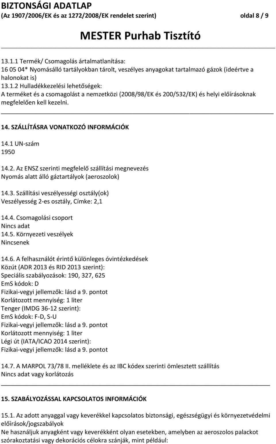 1 UN-szám 1950 14.2. Az ENSZ szerinti megfelelő szállítási megnevezés Nyomás alatt álló gáztartályok (aeroszolok) 14.3. Szállítási veszélyességi osztály(ok) Veszélyesség 2-es osztály, Címke: 2,1 14.4. Csomagolási csoport Nincs adat 14.