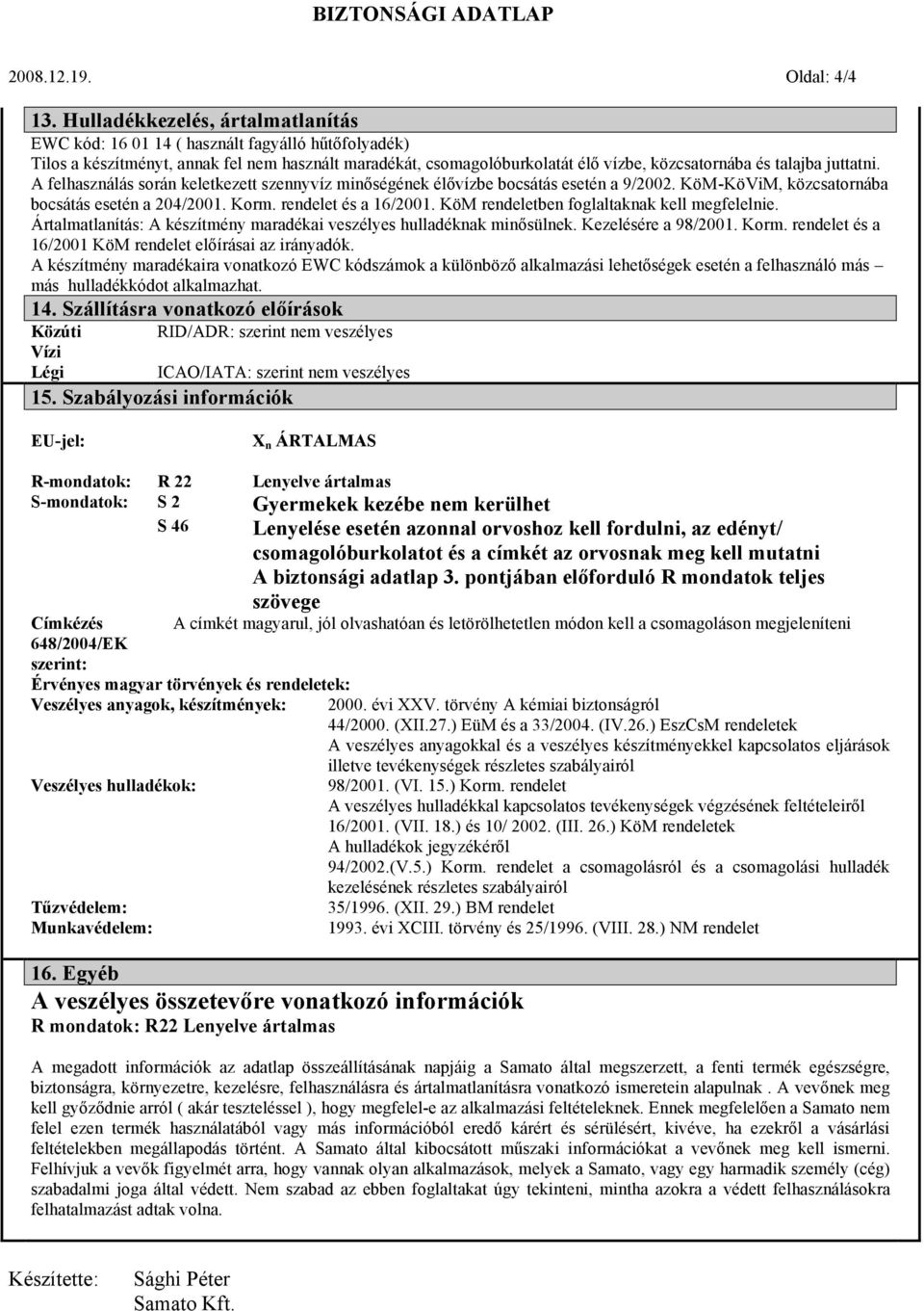 juttatni. A felhasználás során keletkezett szennyvíz minőségének élővízbe bocsátás esetén a 9/2002. KöM-KöViM, közcsatornába bocsátás esetén a 204/2001. Korm. rendelet és a 16/2001.