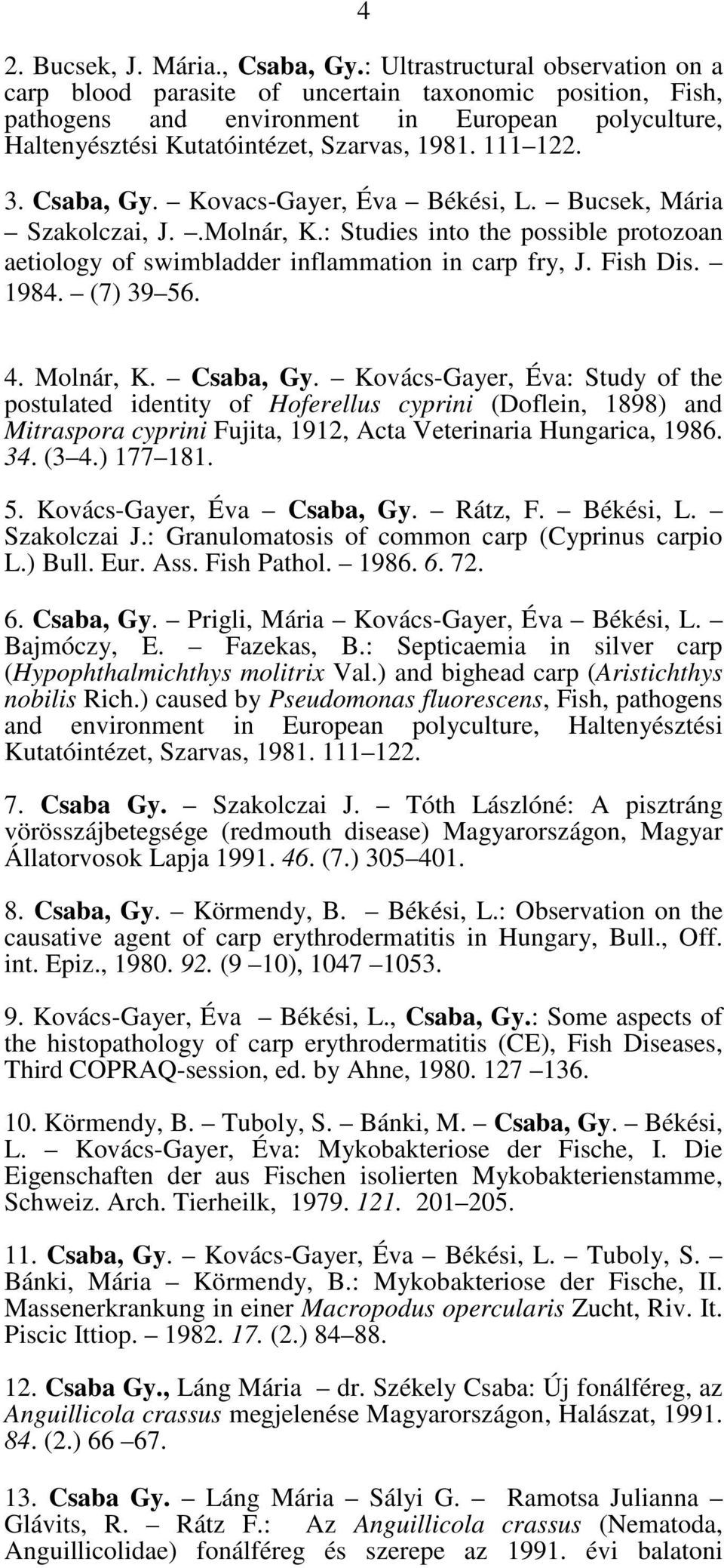 3. Csaba, Gy. Kovacs-Gayer, Éva Békési, L. Bucsek, Mária Szakolczai, J..Molnár, K.: Studies into the possible protozoan aetiology of swimbladder inflammation in carp fry, J. Fish Dis. 1984. (7) 39 56.