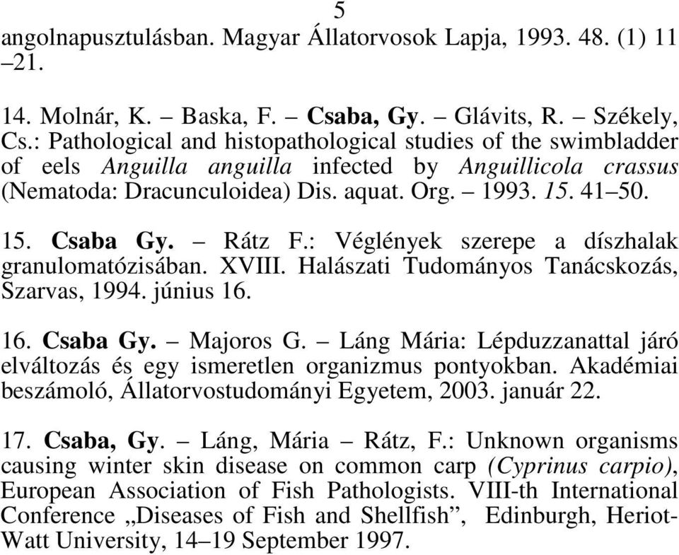 Rátz F.: Véglények szerepe a díszhalak granulomatózisában. XVIII. Halászati Tudományos Tanácskozás, Szarvas, 1994. június 16. 16. Csaba Gy. Majoros G.