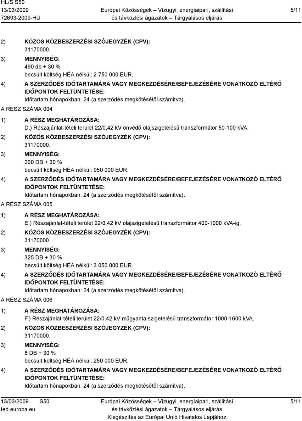 200 DB + 30 % becsült költség HÉA nélkül: 950 000 EUR. A RÉSZ SZÁMA 005 E.