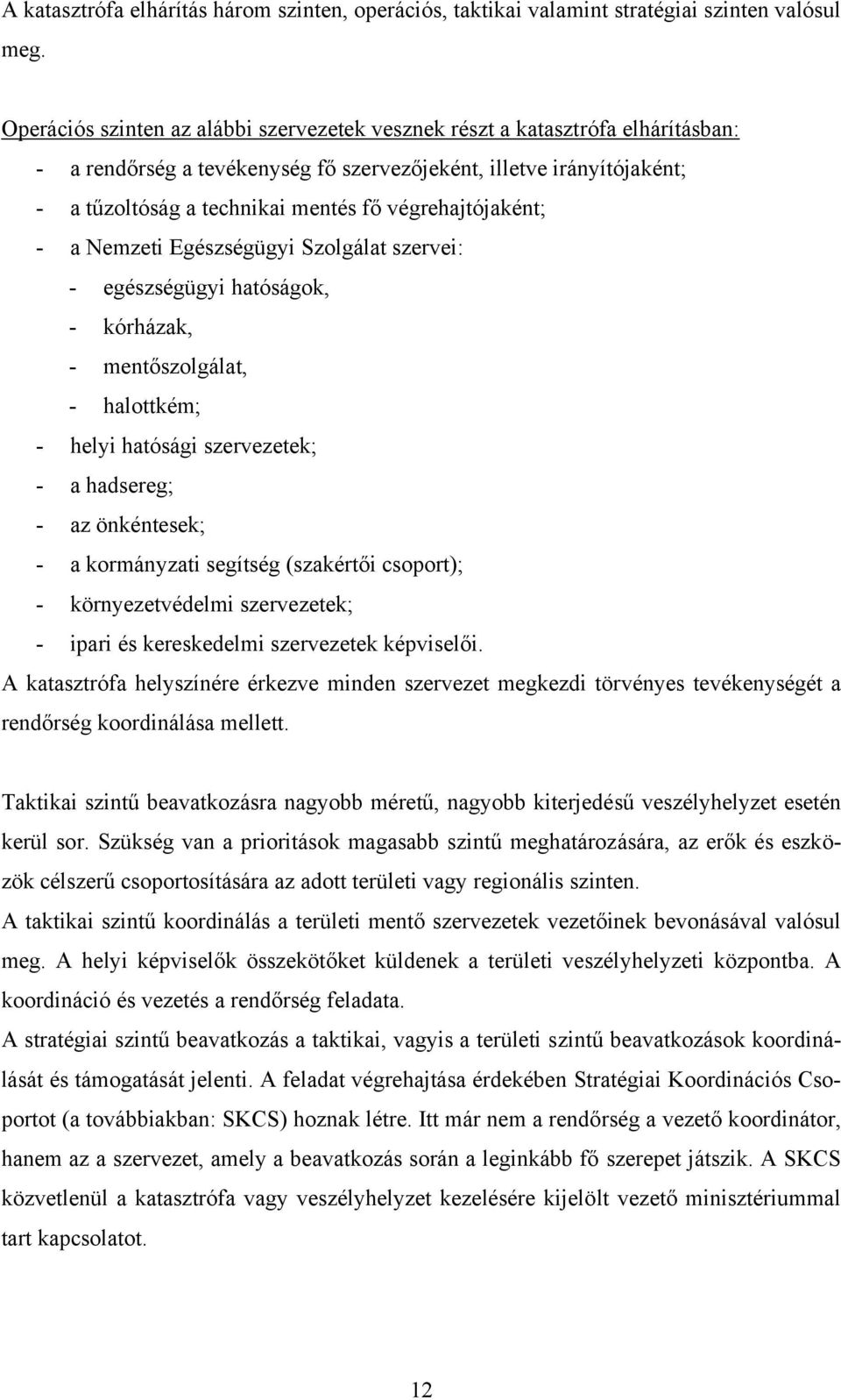 végrehajtójaként; - a Nemzeti Egészségügyi Szolgálat szervei: - egészségügyi hatóságok, - kórházak, - mentőszolgálat, - halottkém; - helyi hatósági szervezetek; - a hadsereg; - az önkéntesek; - a