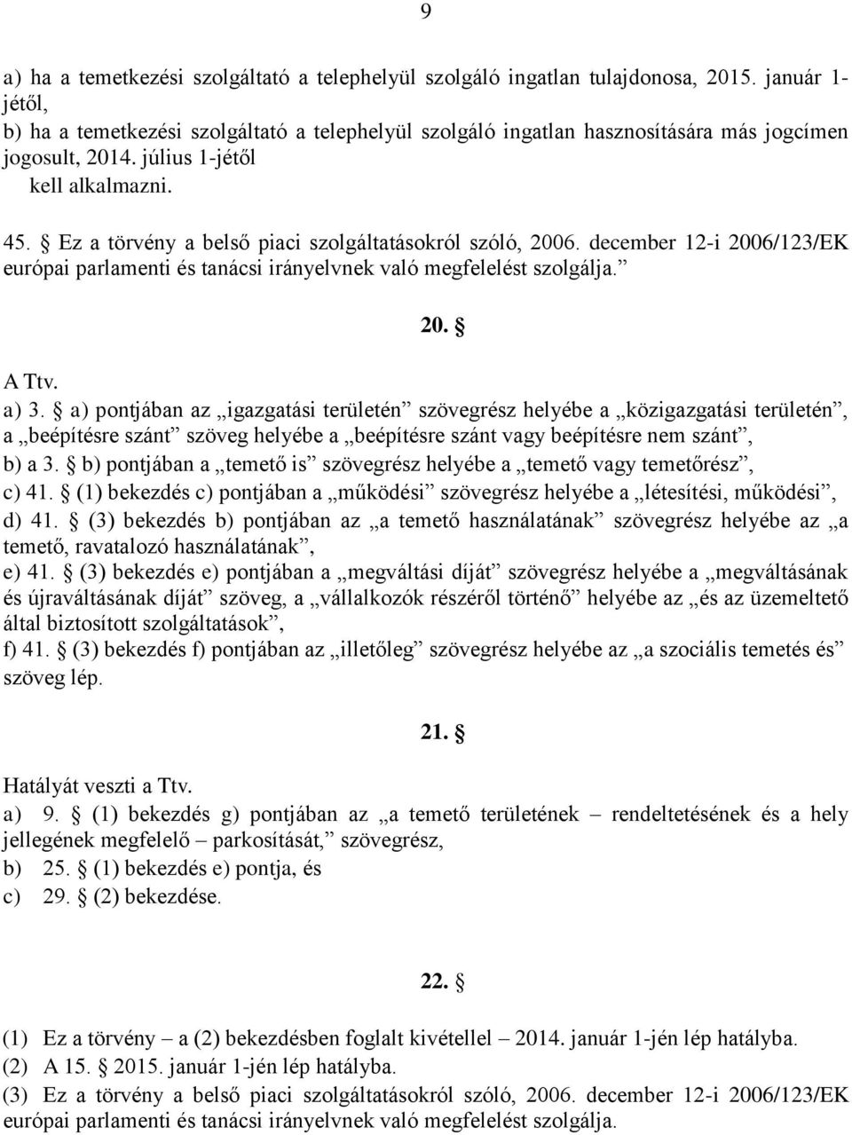 Ez a törvény a belső piaci szolgáltatásokról szóló, 2006. december 12-i 2006/123/EK európai parlamenti és tanácsi irányelvnek való megfelelést szolgálja. 20. A Ttv. a) 3.