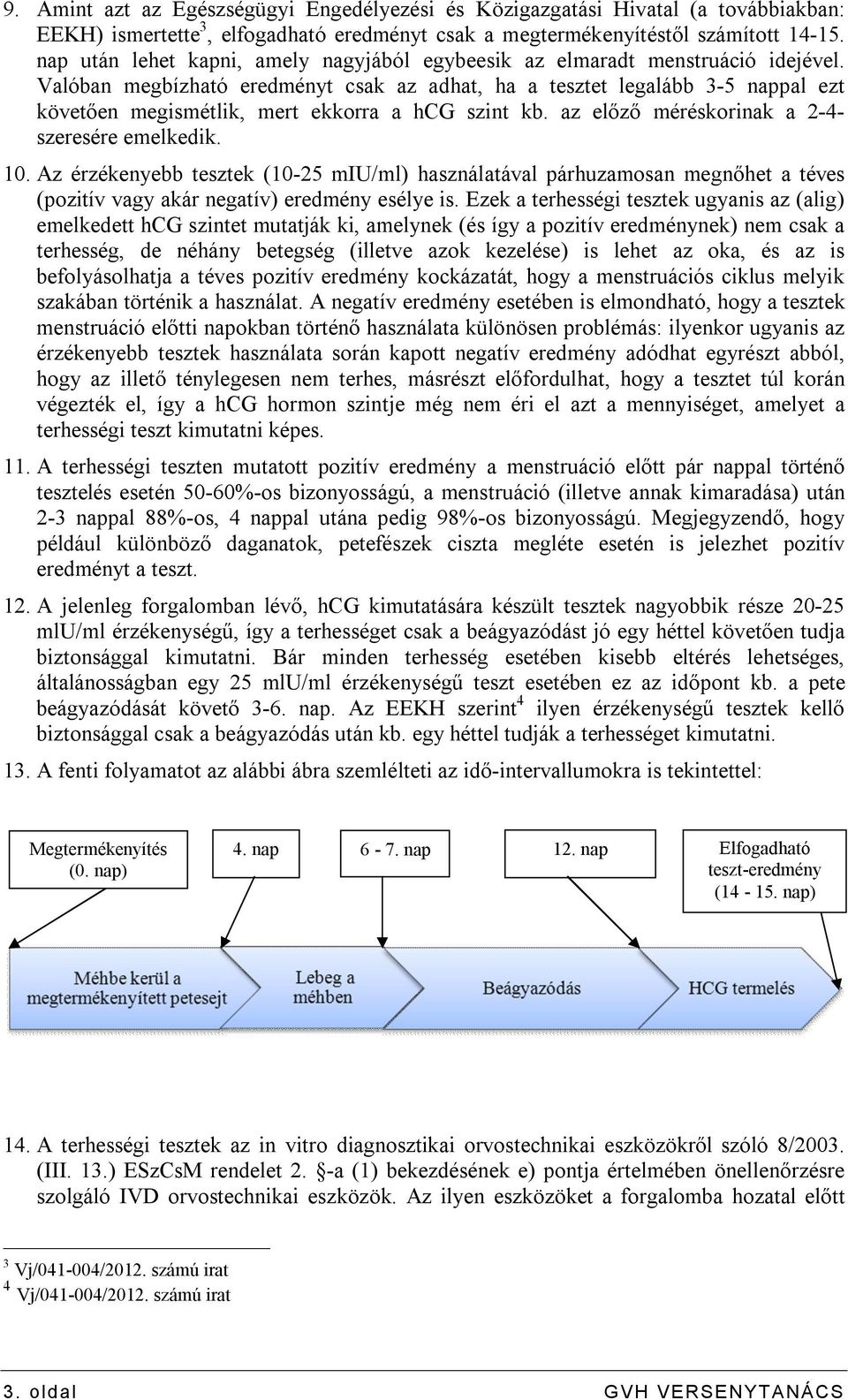 Valóban megbízható eredményt csak az adhat, ha a tesztet legalább 3-5 nappal ezt követően megismétlik, mert ekkorra a hcg szint kb. az előző méréskorinak a 2-4- szeresére emelkedik. 10.