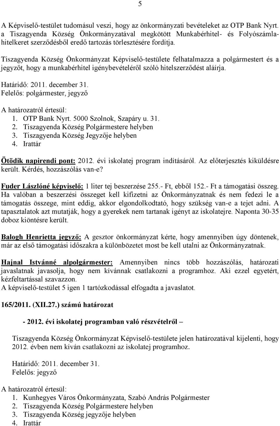 Tiszagyenda Község Önkormányzat Képviselő-testülete felhatalmazza a polgármestert és a jegyzőt, hogy a munkabérhitel igénybevételéről szóló hitelszerződést aláírja. Határidő: 2011. december 31.