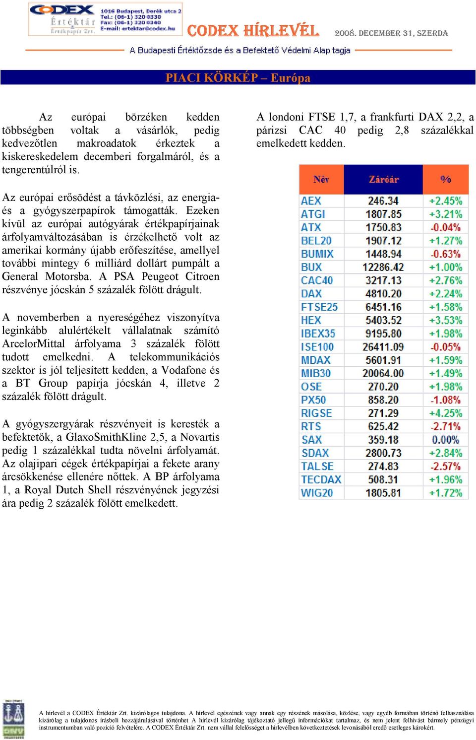 Ezeken kívül az európai autógyárak értékpapírjainak árfolyamváltozásában is érzékelhetı volt az amerikai kormány újabb erıfeszítése, amellyel további mintegy 6 milliárd dollárt pumpált a General