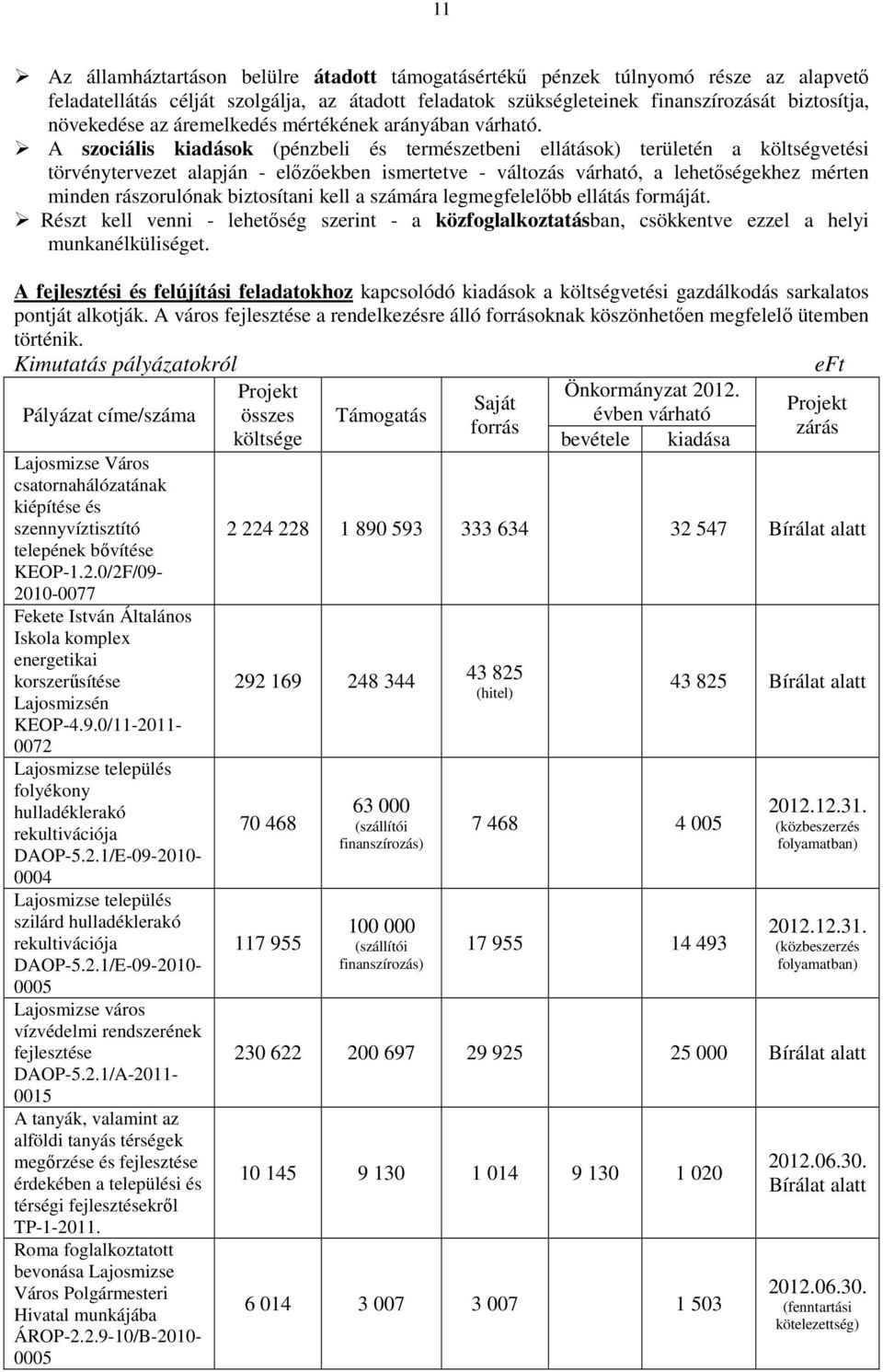 A szociális kiadások (pénzbeli és természetbeni ellátások) területén a költségvetési törvénytervezet alapján - elızıekben ismertetve - változás várható, a lehetıségekhez mérten minden rászorulónak