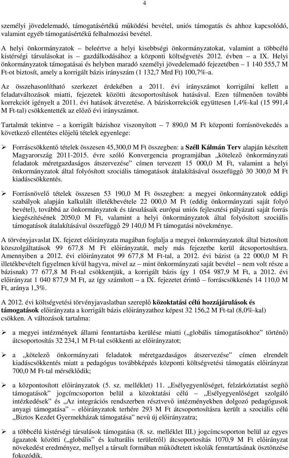 Helyi önkormányzatok támogatásai és helyben maradó személyi jövedelemadó fejezetében 1 140 555,7 M Ft-ot biztosít, amely a korrigált bázis irányszám (1 132,7 Mrd Ft) 100,7%-a.