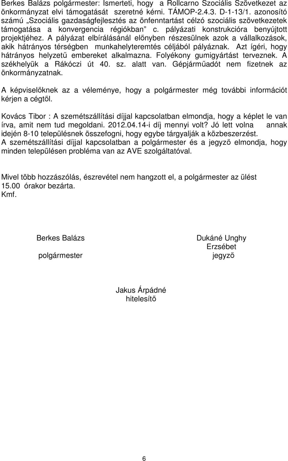 A pályázat elbírálásánál előnyben részesülnek azok a vállalkozások, akik hátrányos térségben munkahelyteremtés céljából pályáznak. Azt ígéri, hogy hátrányos helyzetű embereket alkalmazna.