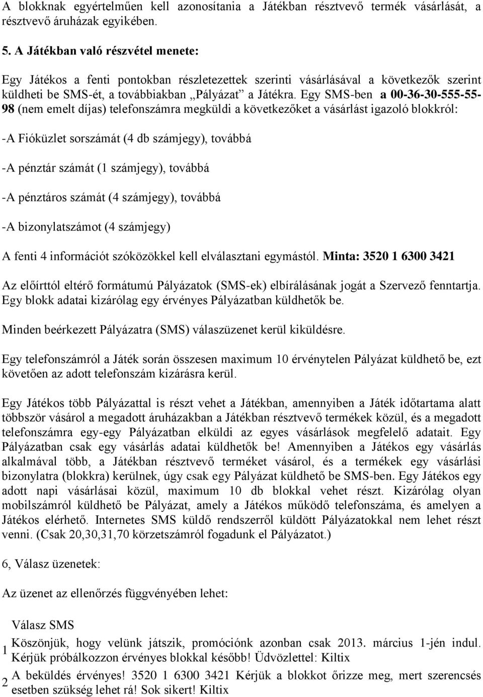 Egy SMS-ben a 00-36-30-555-55-98 (nem emelt díjas) telefonszámra megküldi a következőket a vásárlást igazoló blokkról: -A Fióküzlet sorszámát (4 db számjegy), továbbá -A pénztár számát (1 számjegy),