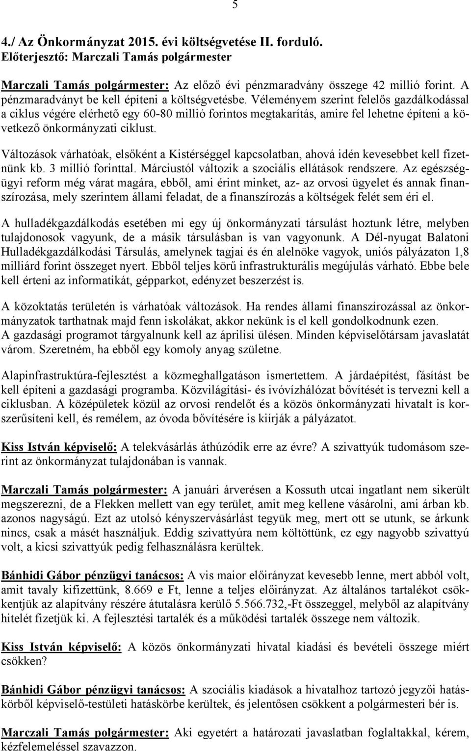 Változások várhatóak, elsőként a Kistérséggel kapcsolatban, ahová idén kevesebbet kell fizetnünk kb. 3 millió forinttal. Márciustól változik a szociális ellátások rendszere.