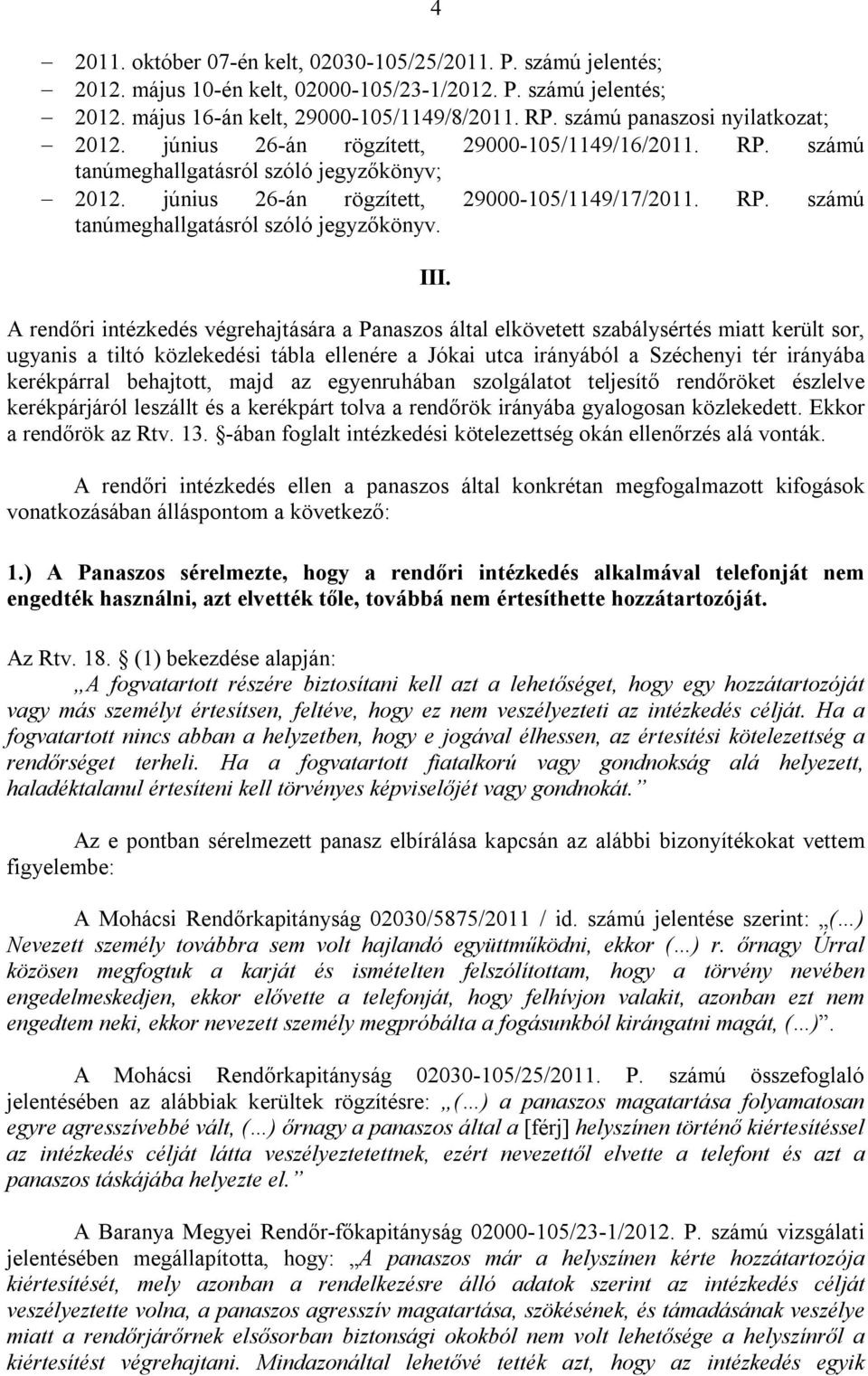 A rendőri intézkedés végrehajtására a Panaszos által elkövetett szabálysértés miatt került sor, ugyanis a tiltó közlekedési tábla ellenére a Jókai utca irányából a Széchenyi tér irányába kerékpárral