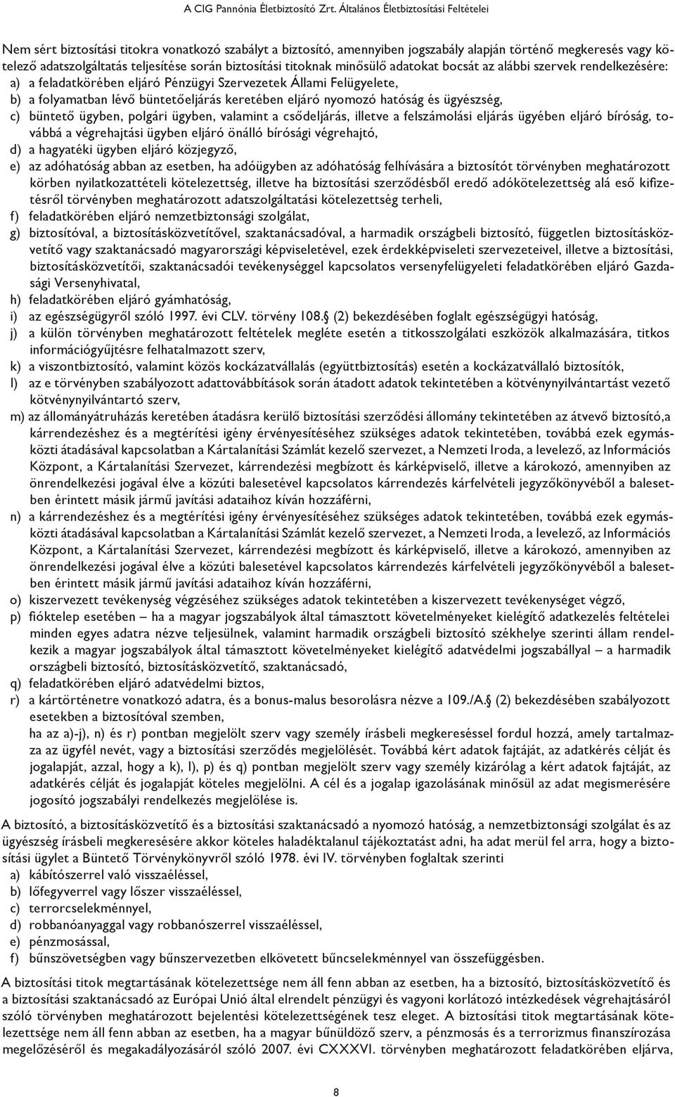 biztosítási titoknak minősülő adatokat bocsát az alábbi szervek rendelkezésére: a) a feladatkörében eljáró Pénzügyi Szervezetek Állami Felügyelete, b) a folyamatban lévő büntetőeljárás keretében