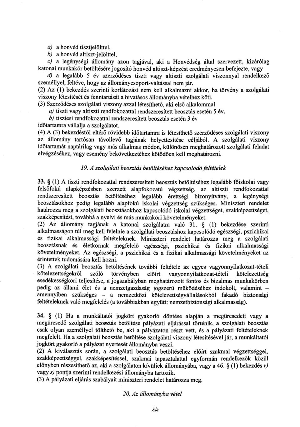 (2) Az (1) bekezdés szerinti korlátozást nem kell alkalmazni akkor, ha törvény a szolgálat i viszony létesítését és fenntartását a hivatásos állományba vételhez köti.