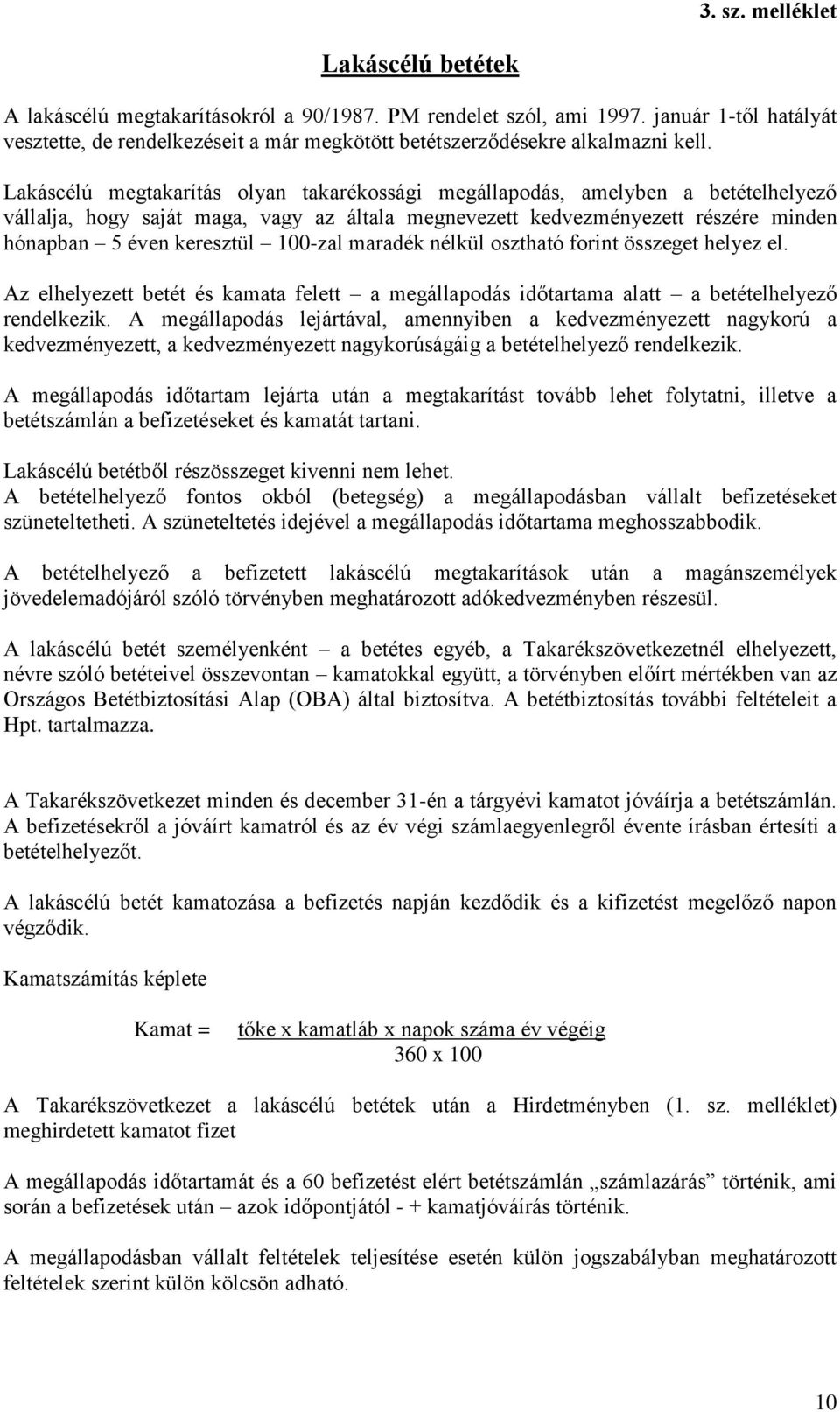 Lakáscélú megtakarítás olyan takarékossági megállapodás, amelyben a betételhelyező vállalja, hogy saját maga, vagy az általa megnevezett kedvezményezett részére minden hónapban 5 éven keresztül