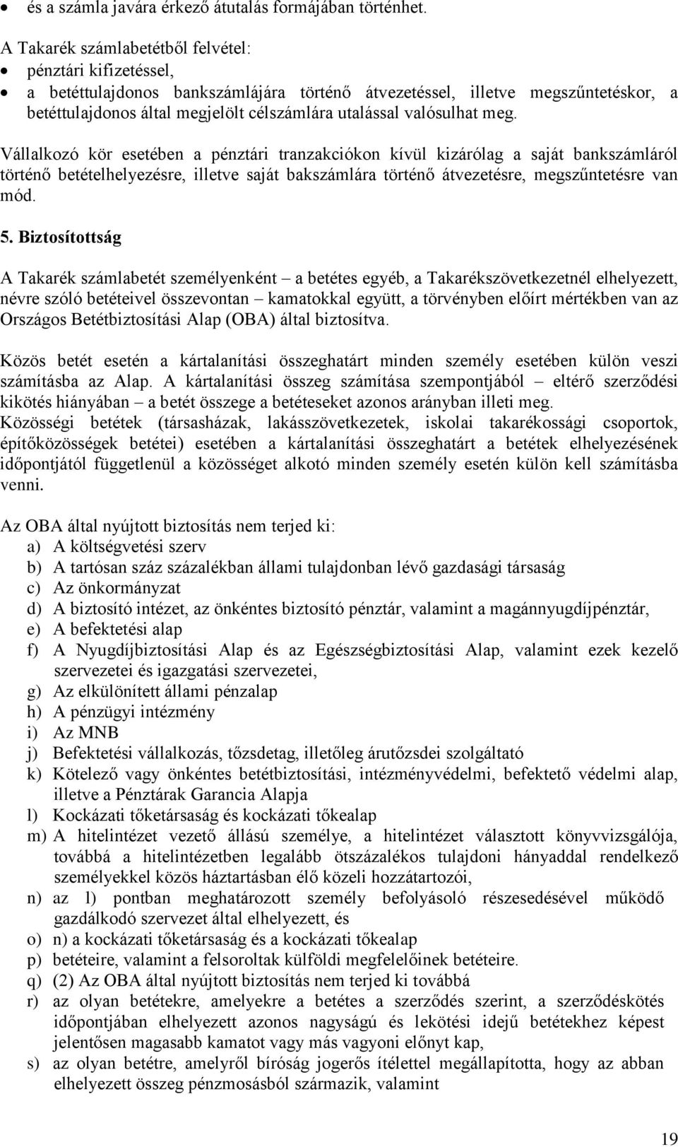 valósulhat meg. Vállalkozó kör esetében a pénztári tranzakciókon kívül kizárólag a saját bankszámláról történő betételhelyezésre, illetve saját bakszámlára történő átvezetésre, megszűntetésre van mód.