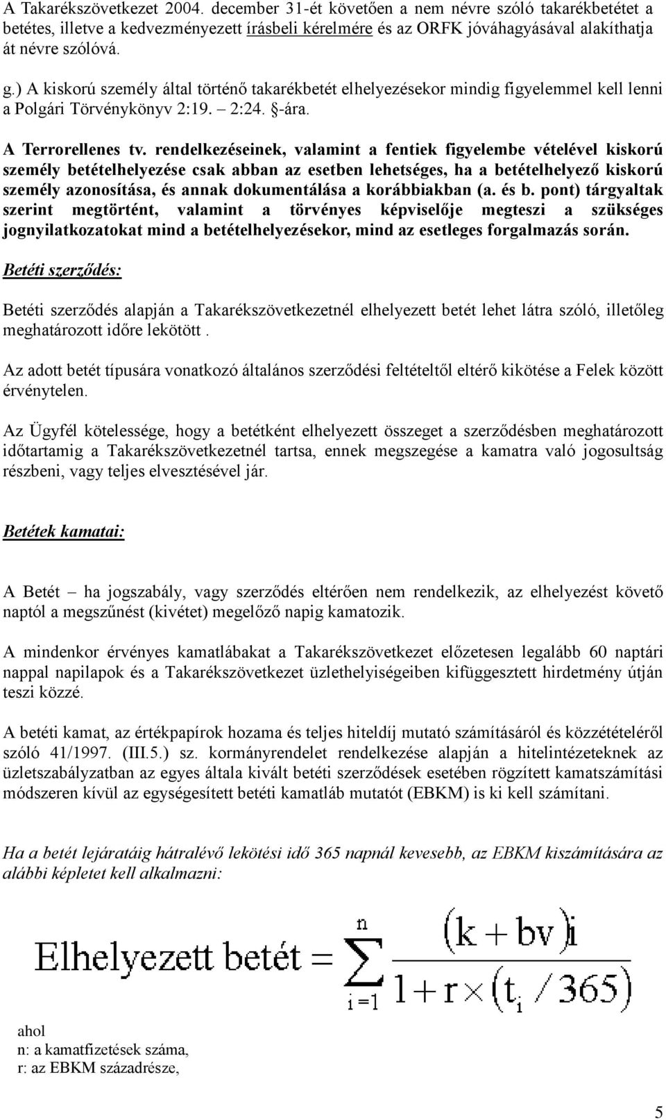 rendelkezéseinek, valamint a fentiek figyelembe vételével kiskorú személy betételhelyezése csak abban az esetben lehetséges, ha a betételhelyező kiskorú személy azonosítása, és annak dokumentálása a